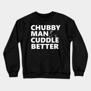 Chubby Man Cuddle Better t-shirt For Him Crewneck Sweatshirt